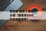 政府债-西安浐灞信托计划（西安市2020年政府债务率）