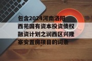 包含2024河南洛阳西苑国有资本投资债权融资计划之润西区兴隆寨安置房项目的词条