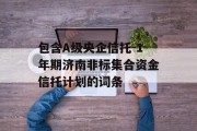 包含A级央企信托-1年期济南非标集合资金信托计划的词条