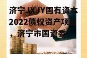 济宁JXJY国有资本2022债权资产项目，济宁市国资委