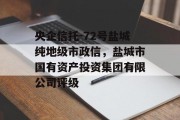 央企信托-72号盐城纯地级市政信，盐城市国有资产投资集团有限公司评级