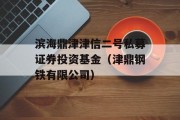 滨海鼎津津信二号私募证券投资基金（津鼎钢铁有限公司）