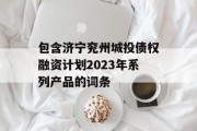 包含济宁兖州城投债权融资计划2023年系列产品的词条