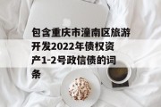 包含重庆市潼南区旅游开发2022年债权资产1-2号政信债的词条