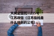 大央企信托—215号江苏政信（江苏信托是什么级别的公司）