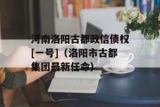 河南洛阳古都政信债权[一号]（洛阳市古都集团最新任命）