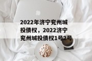 2022年济宁兖州城投债权，2022济宁兖州城投债权1号2号