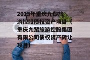 2023年重庆九黎旅游控股债权资产项目（重庆九黎旅游控股集团有限公司债权资产转让项目）