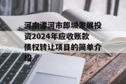 河南漂河市郎城发展投资2024年应收账款债权转让项目的简单介绍