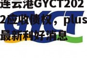 连云港GYCT2022应收债权，plus最新利好消息