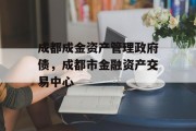 成都成金资产管理政府债，成都市金融资产交易中心