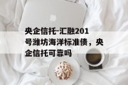 央企信托-汇融201号潍坊海洋标准债，央企信托可靠吗