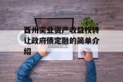 酉州实业资产收益权转让政府债定融的简单介绍