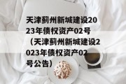 天津蓟州新城建设2023年债权资产02号（天津蓟州新城建设2023年债权资产02号公告）