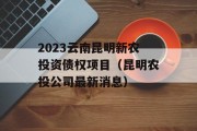 2023云南昆明新农投资债权项目（昆明农投公司最新消息）