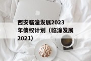 西安临潼发展2023年债权计划（临潼发展2021）