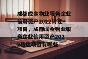 成都成金物业服务企业信用资产2022转让项目，成都成金物业服务企业信用资产2022转让项目有哪些