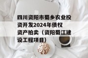 四川资阳市蜀乡农业投资开发2024年债权资产拍卖（资阳蜀江建设工程项目）