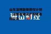 山东淄博融锋债权计划，淄博融锋资产管理有限公司