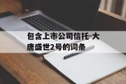 包含上市公司信托-大唐盛世2号的词条