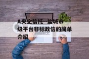 A央企信托--盐城市级平台非标政信的简单介绍