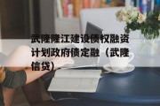 武隆隆江建设债权融资计划政府债定融（武隆信贷）