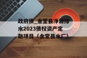 政府债_金堂县净源排水2023债权资产定融项目（金堂县水厂）