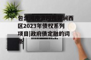 包含河南洛阳西苑涧西区2023年债权系列项目|政府债定融的词条