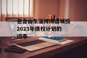 包含山东淄博博山城投2023年债权计划的词条