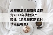 成都市龙泉新农投资特定2023年债权资产转让（龙泉驿区新农村试点在哪里）