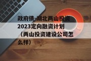 政府债-湖北两山投资2023定向融资计划（两山投资建设公司怎么样）