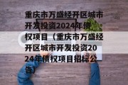 重庆市万盛经开区城市开发投资2024年债权项目（重庆市万盛经开区城市开发投资2024年债权项目招标公告）