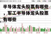 半导体龙头股票有哪些，军工半导体龙头股票有哪些