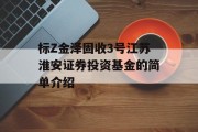 标Z金泽固收3号江苏淮安证券投资基金的简单介绍