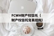 FCWH财产权信托（财产权信托交易结构）