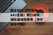 国企信托-济宁兖州（AA+主体）银行间市场标准城投债券（济宁城投评级）