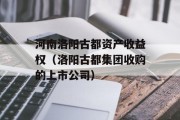 河南洛阳古都资产收益权（洛阳古都集团收购的上市公司）