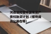 河南洛阳偃师国有资产债权融资计划（偃师国资公司在哪）