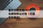 重庆万盛交建2023年债权转让计划（万盛交投集团）