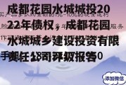 成都花园水城城投2022年债权，成都花园水城城乡建设投资有限责任公司评级报告