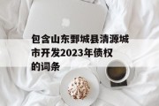 包含山东鄄城县清源城市开发2023年债权的词条