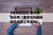 A级央企信托-重庆荣昌标债（重庆信托国际股份有限公司官网）