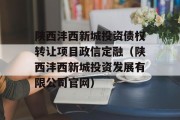 陕西沣西新城投资债权转让项目政信定融（陕西沣西新城投资发展有限公司官网）