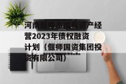 河南偃师市国有资产经营2023年债权融资计划（偃师国资集团投资有限公司）