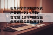 山东济宁市城投债权资产管理计划1-6号政信定融（济宁城投控股集团有限公司信用评级）