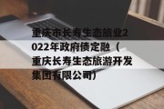 重庆市长寿生态旅业2022年政府债定融（重庆长寿生态旅游开发集团有限公司）