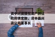 资中兴资债权资产转让政府债定融，资中县兴资公司董事长