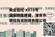 央企信托-XX78号淮安政信项目，淮安市银信投资担保有限公司