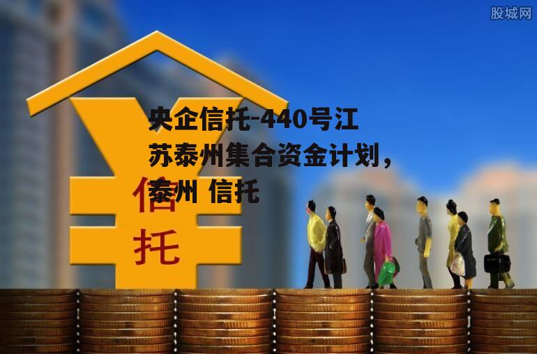 央企信托-440号江苏泰州集合资金计划，泰州 信托