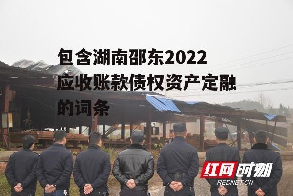 包含湖南邵东2022应收账款债权资产定融的词条